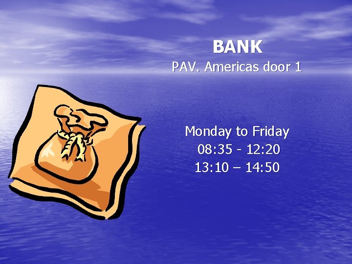 BANK PAV. Americas door 1 Monday to Friday 08: 35 - 12: 20 13: