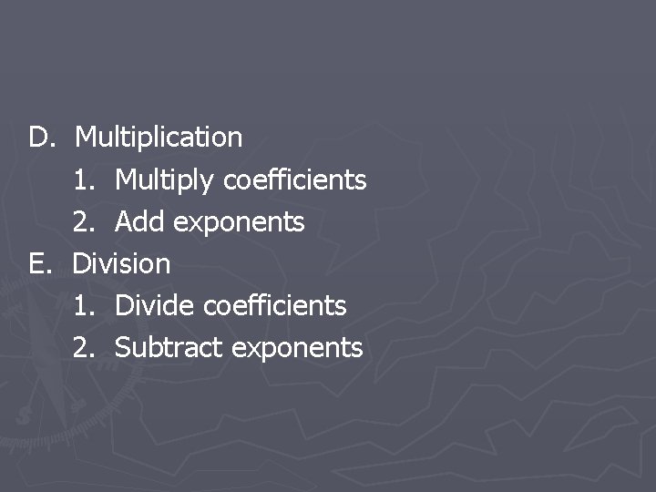 D. Multiplication 1. Multiply coefficients 2. Add exponents E. Division 1. Divide coefficients 2.
