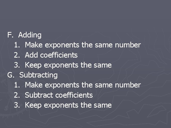 F. Adding 1. Make exponents the same number 2. Add coefficients 3. Keep exponents