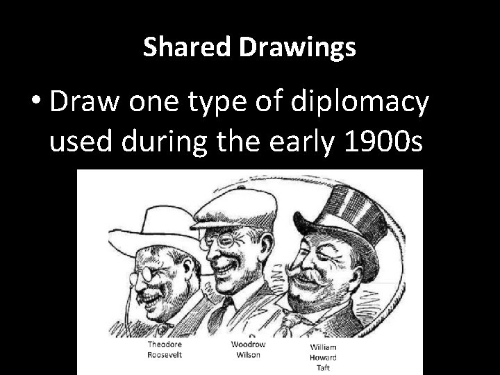 Shared Drawings • Draw one type of diplomacy used during the early 1900 s