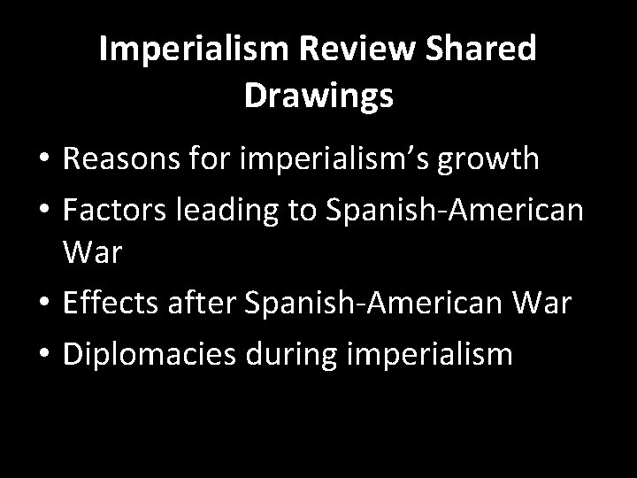 Imperialism Review Shared Drawings • Reasons for imperialism’s growth • Factors leading to Spanish-American