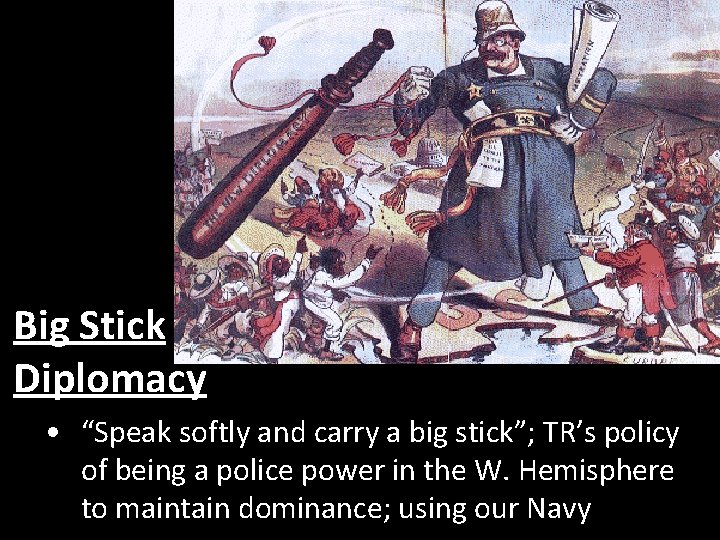 Big Stick Diplomacy • “Speak softly and carry a big stick”; TR’s policy of