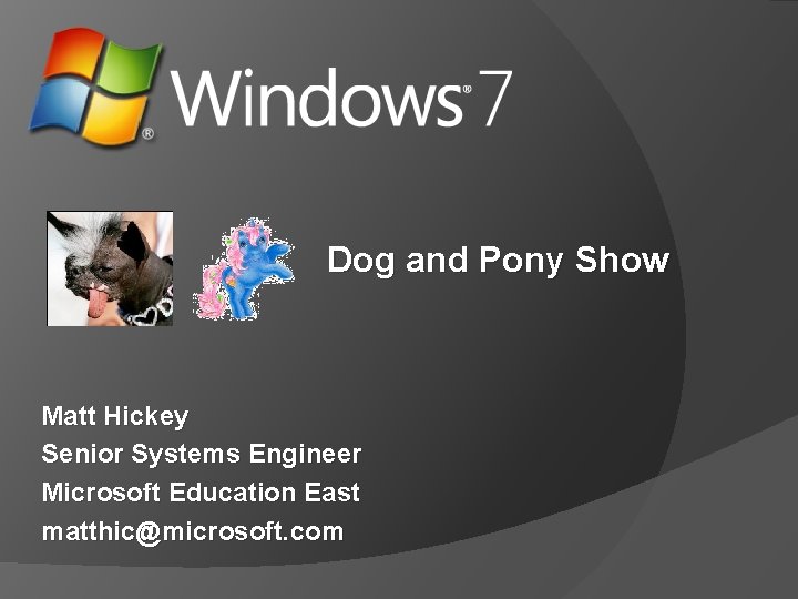 Dog and Pony Show Matt Hickey Senior Systems Engineer Microsoft Education East matthic@microsoft. com