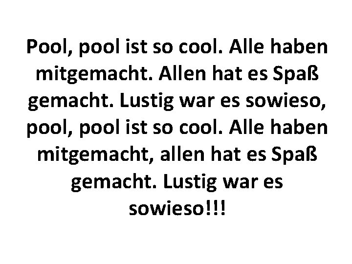 Pool, pool ist so cool. Alle haben mitgemacht. Allen hat es Spaß gemacht. Lustig