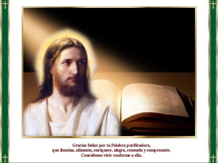 Gracias Señor por tu Palabra purificadora, que ilumina, alimenta, enriquece, alegra, consuela y compromete.