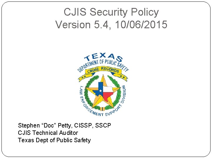 CJIS Security Policy Version 5. 4, 10/06/2015 Stephen “Doc” Petty, CISSP, SSCP CJIS Technical