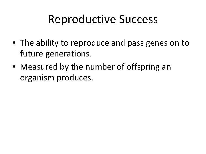 Reproductive Success • The ability to reproduce and pass genes on to future generations.