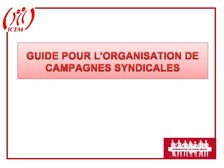 GUIDE POUR L'ORGANISATION DE CAMPAGNES SYNDICALES ENSEMBLE POUR UN TRAVAIL DÉCENT 