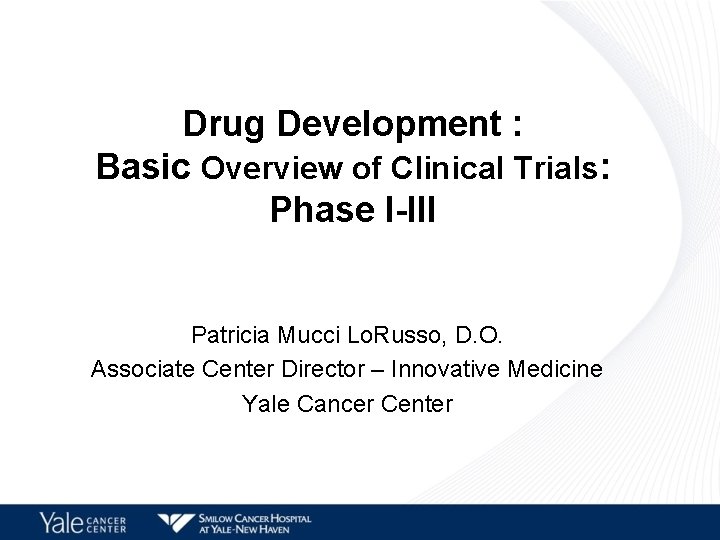 Drug Development : Basic Overview of Clinical Trials: Phase I-III Patricia Mucci Lo. Russo,