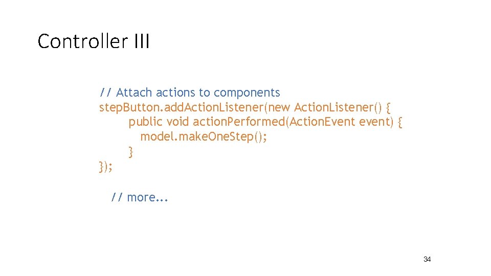 Controller III // Attach actions to components step. Button. add. Action. Listener(new Action. Listener()