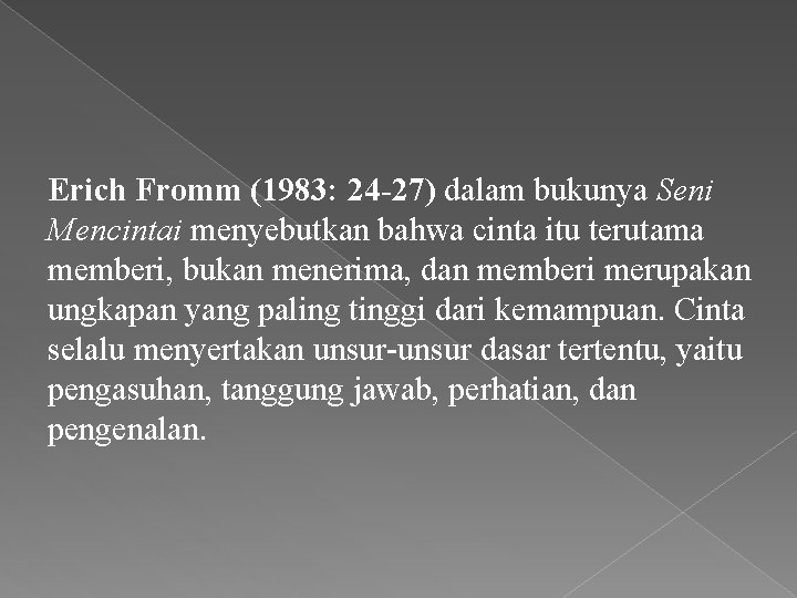 Erich Fromm (1983: 24 -27) dalam bukunya Seni Mencintai menyebutkan bahwa cinta itu terutama