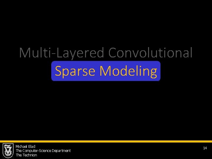 Multi-Layered Convolutional Sparse Modeling Michael Elad The Computer-Science Department The Technion 14 