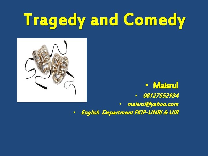 Tragedy and Comedy • Maisrul • 08127552934 • maisrul@yahoo. com • English Department FKIP-UNRI