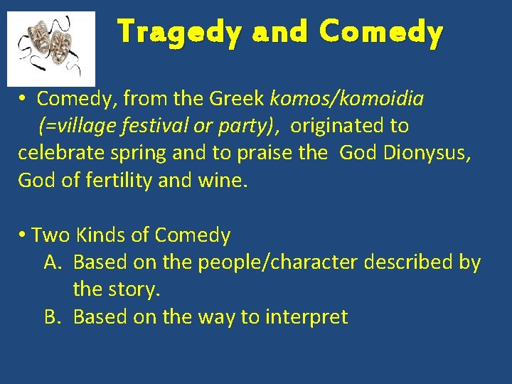 Tragedy and Comedy • Comedy, from the Greek komos/komoidia (=village festival or party), originated