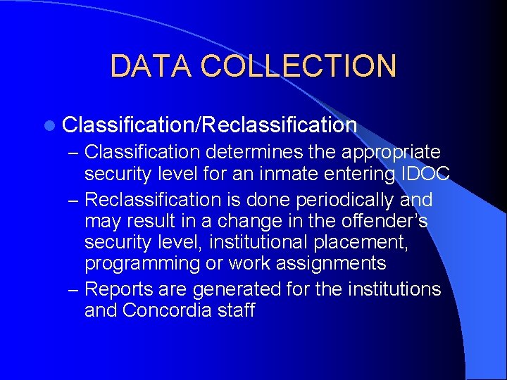 DATA COLLECTION l Classification/Reclassification – Classification determines the appropriate security level for an inmate DATA COLLECTION l Classification/Reclassification – Classification determines the appropriate security level for an inmate