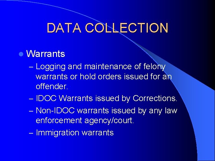 DATA COLLECTION l Warrants – Logging and maintenance of felony warrants or hold orders DATA COLLECTION l Warrants – Logging and maintenance of felony warrants or hold orders