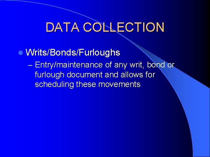 DATA COLLECTION l Writs/Bonds/Furloughs – Entry/maintenance of any writ, bond or furlough document and DATA COLLECTION l Writs/Bonds/Furloughs – Entry/maintenance of any writ, bond or furlough document and