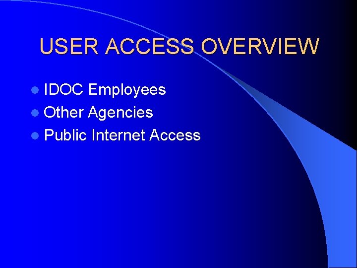 USER ACCESS OVERVIEW l IDOC Employees l Other Agencies l Public Internet Access USER ACCESS OVERVIEW l IDOC Employees l Other Agencies l Public Internet Access