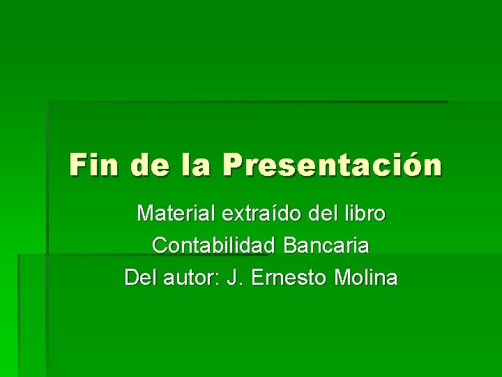 Fin de la Presentación Material extraído del libro Contabilidad Bancaria Del autor: J. Ernesto Fin de la Presentación Material extraído del libro Contabilidad Bancaria Del autor: J. Ernesto