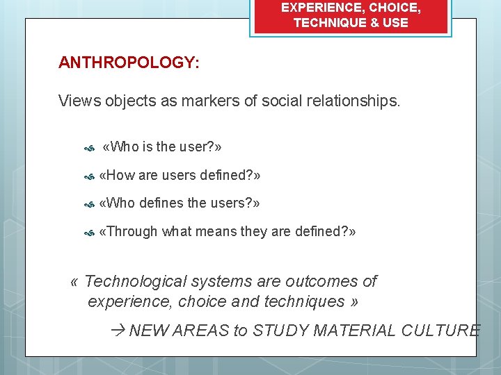 EXPERIENCE, CHOICE, TECHNIQUE & USE ANTHROPOLOGY: Views objects as markers of social relationships. «Who