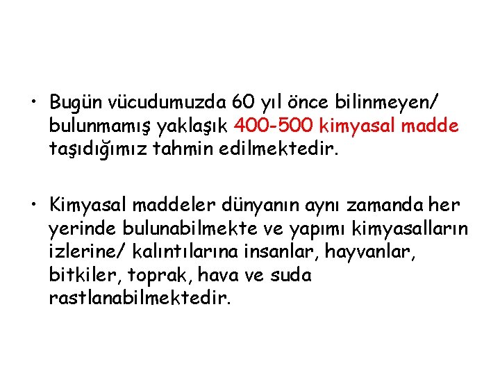  • Bugün vücudumuzda 60 yıl önce bilinmeyen/ bulunmamış yaklaşık 400 -500 kimyasal madde