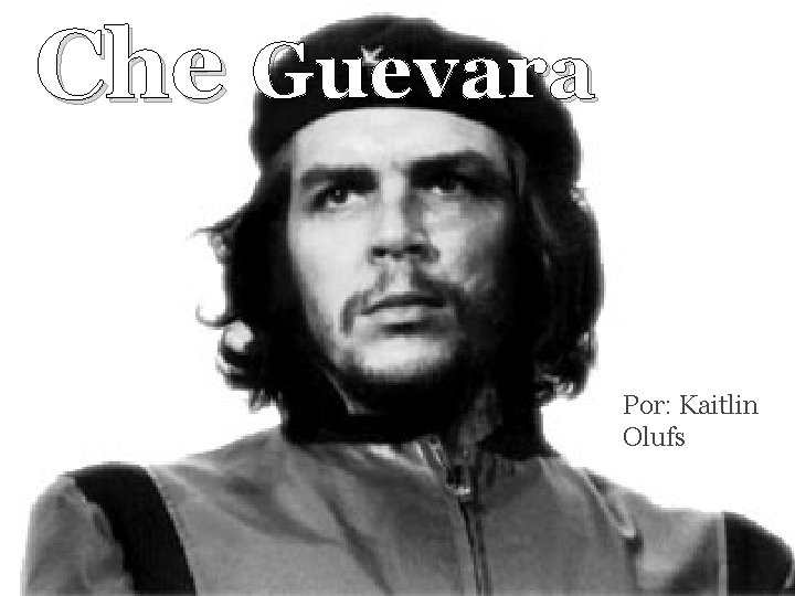 Che Guevara Por: Kaitlin Olufs 