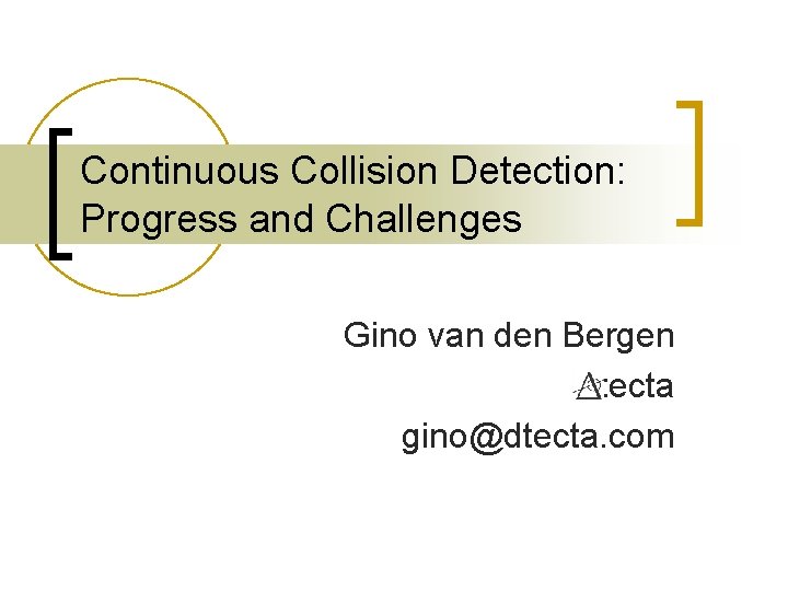 Continuous Collision Detection: Progress and Challenges Gino van den Bergen dtecta gino@dtecta. com 