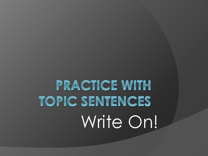 PRACTICE WITH TOPIC SENTENCES Write On! 