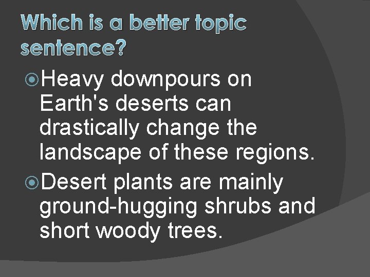 Which is a better topic sentence? Heavy downpours on Earth's deserts can drastically change
