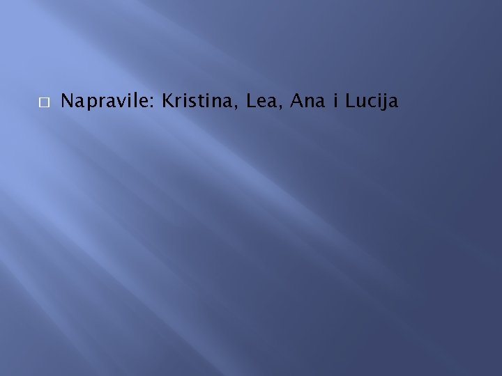 � Napravile: Kristina, Lea, Ana i Lucija 
