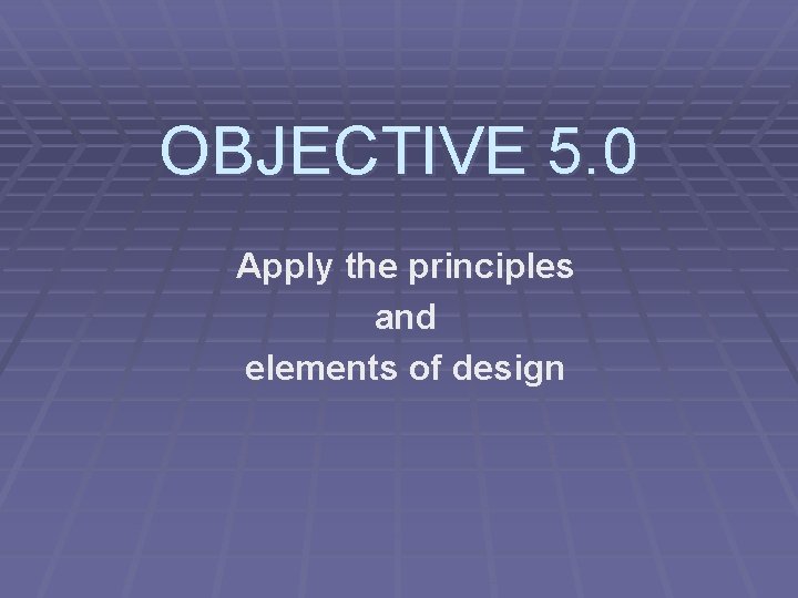 OBJECTIVE 5. 0 Apply the principles and elements of design 