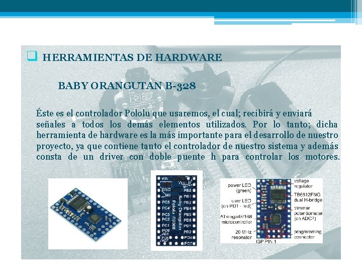 q HERRAMIENTAS DE HARDWARE BABY ORANGUTAN B-328 Éste es el controlador Pololu que usaremos,