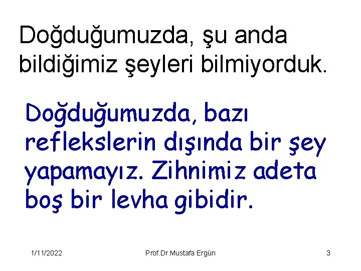 Doğduğumuzda, şu anda bildiğimiz şeyleri bilmiyorduk. Doğduğumuzda, bazı reflekslerin dışında bir şey yapamayız. Zihnimiz
