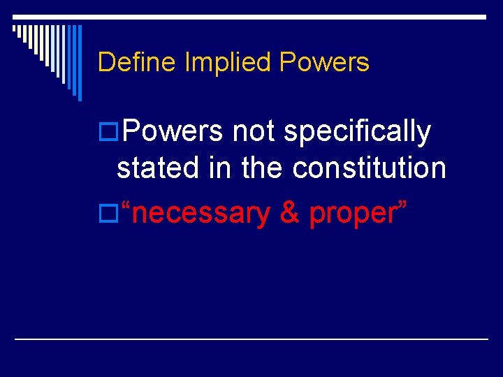 Define Implied Powers o. Powers not specifically stated in the constitution o“necessary & proper”