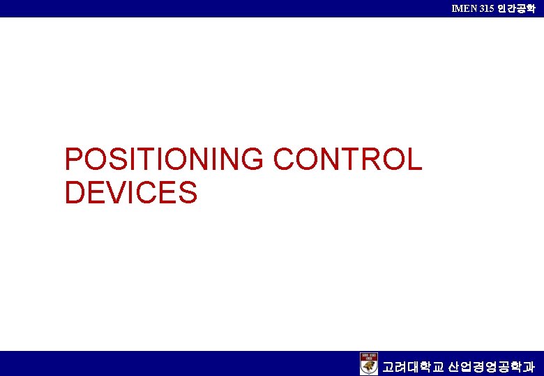 IMEN 315 인간공학 POSITIONING CONTROL DEVICES 고려대학교 산업경영공학과 