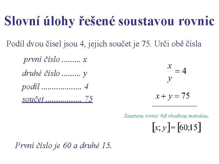 Slovní úlohy řešené soustavou rovnic Podíl dvou čísel jsou 4, jejich součet je 75. Slovní úlohy řešené soustavou rovnic Podíl dvou čísel jsou 4, jejich součet je 75.