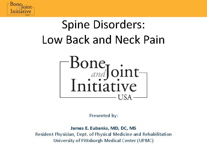 Spine Disorders: Low Back and Neck Pain Presented by: James E. Eubanks, MD, DC,