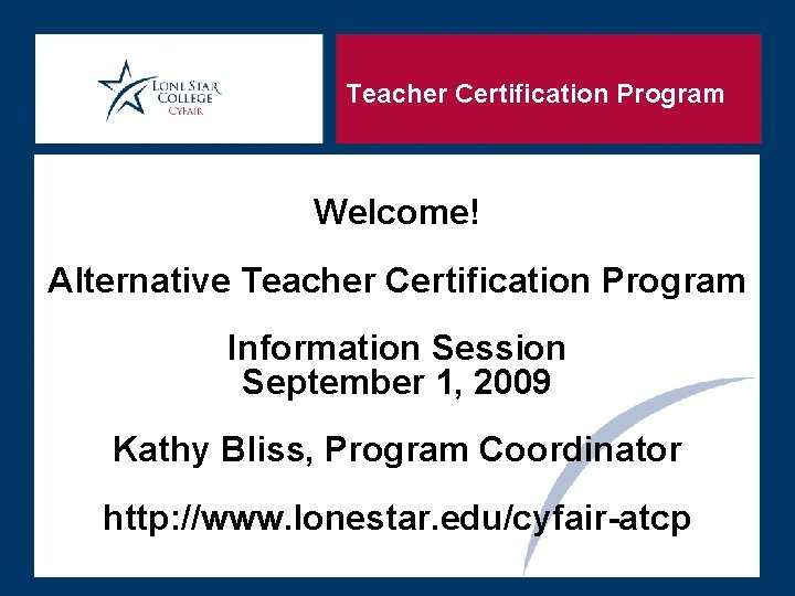 Teacher Certification Program Welcome! Alternative Teacher Certification Program Information Session September 1, 2009 Kathy