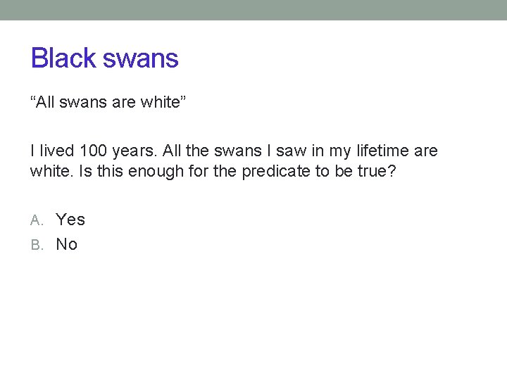 Black swans “All swans are white” I lived 100 years. All the swans I