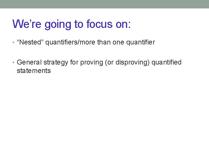 We’re going to focus on: • “Nested” quantifiers/more than one quantifier • General strategy