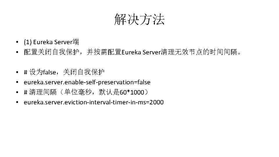 解决方法 • (1) Eureka Server端 • 配置关闭自我保护，并按需配置Eureka Server清理无效节点的时间间隔。 • • # 设为false，关闭自我保护 eureka. server.