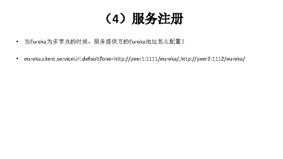 （4）服务注册 • 当Eureka为多节点的时候，服务提供方的Eureka地址怎么配置？ • eureka. client. service. Url. default. Zone=http: //peer 1: 1111/eureka/, http:
