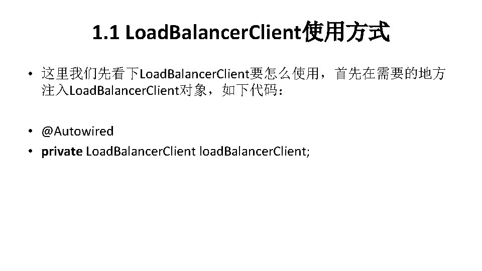 1. 1 Load. Balancer. Client使用方式 • 这里我们先看下Load. Balancer. Client要怎么使用，首先在需要的地方 注入Load. Balancer. Client对象，如下代码： • @Autowired