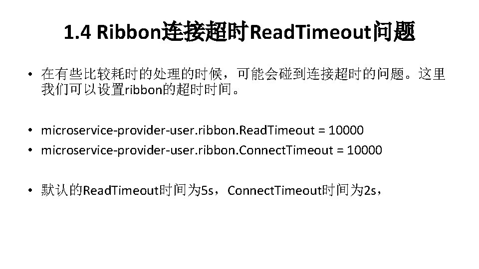 1. 4 Ribbon连接超时Read. Timeout问题 • 在有些比较耗时的处理的时候，可能会碰到连接超时的问题。这里 我们可以设置ribbon的超时时间。 • microservice-provider-user. ribbon. Read. Timeout = 10000