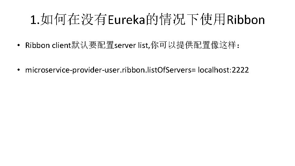 1. 如何在没有Eureka的情况下使用Ribbon • Ribbon client默认要配置server list, 你可以提供配置像这样： • microservice-provider-user. ribbon. list. Of. Servers= localhost: