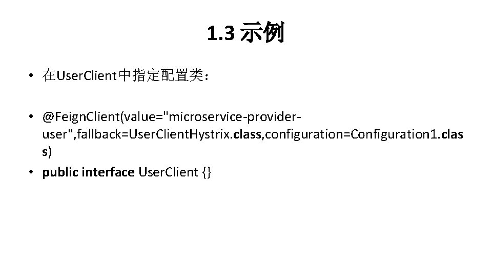 1. 3 示例 • 在User. Client中指定配置类： • @Feign. Client(value="microservice-provideruser", fallback=User. Client. Hystrix. class, configuration=Configuration