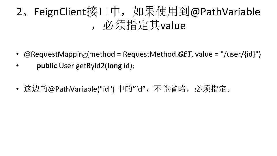 2、Feign. Client接口中，如果使用到@Path. Variable ，必须指定其value • @Request. Mapping(method = Request. Method. GET, value = "/user/{id}")