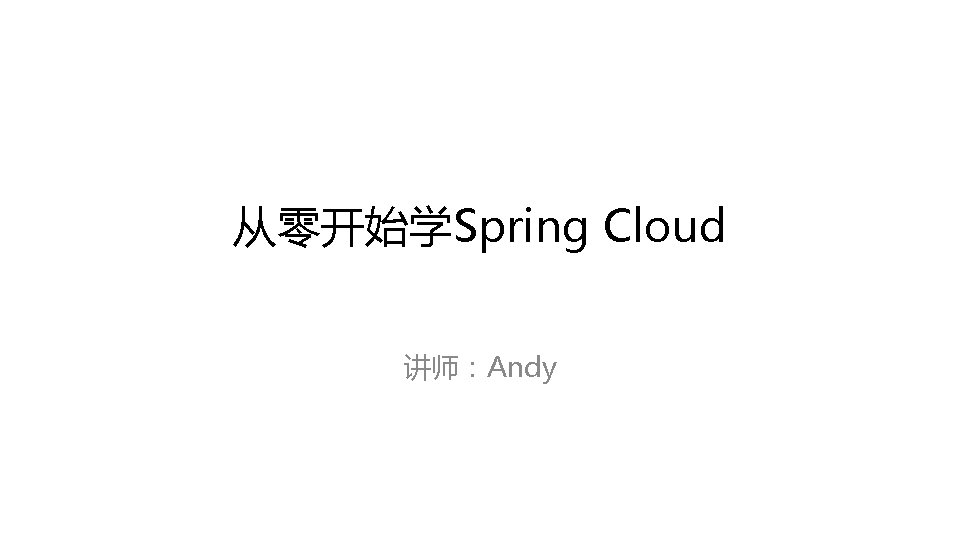 从零开始学Spring Cloud 讲师:Andy 从零开始学Spring Cloud 讲师:Andy