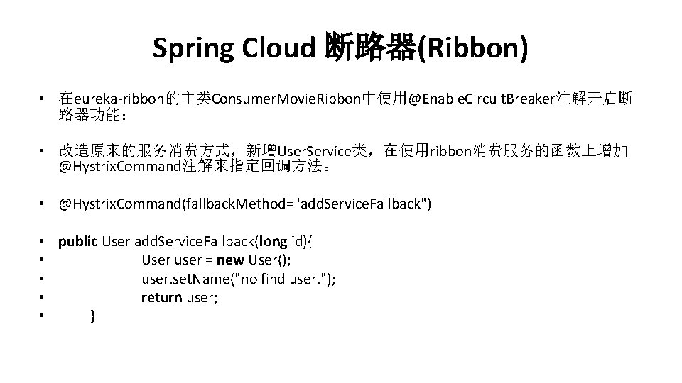 Spring Cloud 断路器(Ribbon) • 在eureka-ribbon的主类Consumer. Movie. Ribbon中使用@Enable. Circuit. Breaker注解开启断 路器功能： • 改造原来的服务消费方式，新增User. Service类，在使用ribbon消费服务的函数上增加 @Hystrix.