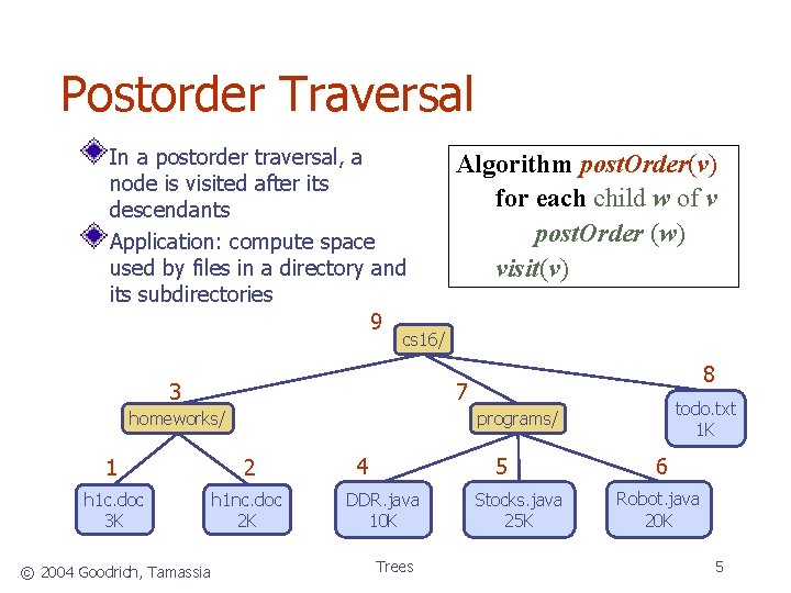Postorder Traversal In a postorder traversal, a node is visited after its descendants Application:
